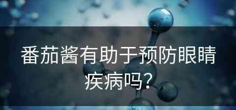 番茄酱有助于预防眼睛疾病吗？